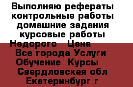 Выполняю рефераты, контрольные работы, домашние задания, курсовые работы. Недорого › Цена ­ 500 - Все города Услуги » Обучение. Курсы   . Свердловская обл.,Екатеринбург г.